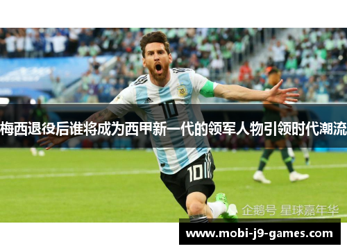 梅西退役后谁将成为西甲新一代的领军人物引领时代潮流
