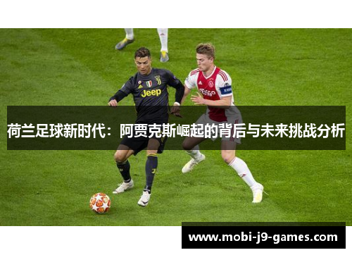 荷兰足球新时代：阿贾克斯崛起的背后与未来挑战分析