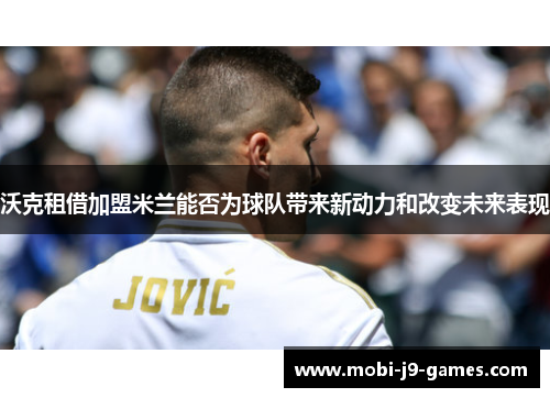 沃克租借加盟米兰能否为球队带来新动力和改变未来表现