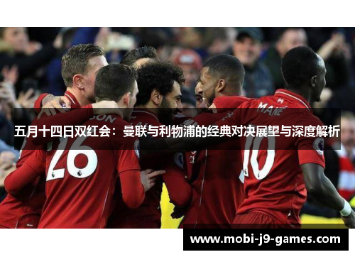 五月十四日双红会：曼联与利物浦的经典对决展望与深度解析