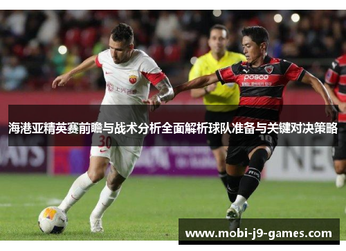 海港亚精英赛前瞻与战术分析全面解析球队准备与关键对决策略