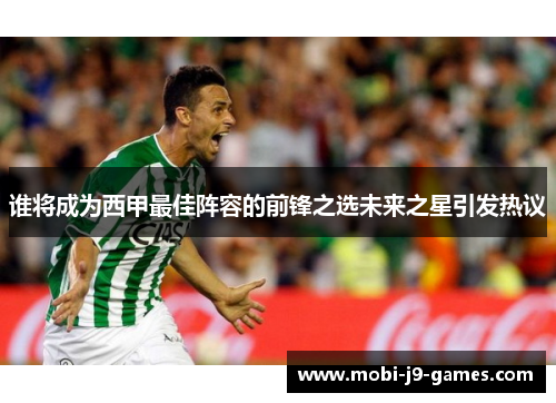 谁将成为西甲最佳阵容的前锋之选未来之星引发热议