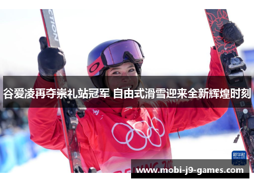 谷爱凌再夺崇礼站冠军 自由式滑雪迎来全新辉煌时刻