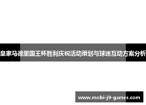 皇家马德里国王杯胜利庆祝活动策划与球迷互动方案分析