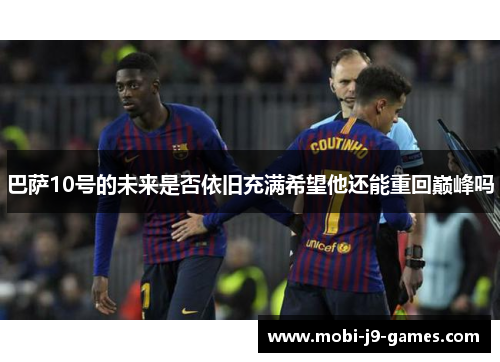 巴萨10号的未来是否依旧充满希望他还能重回巅峰吗