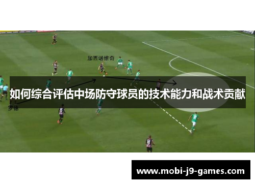如何综合评估中场防守球员的技术能力和战术贡献