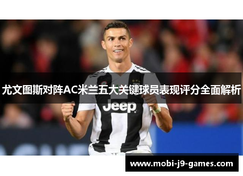 尤文图斯对阵AC米兰五大关键球员表现评分全面解析