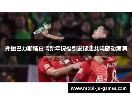外援巴力斯塔真情新年祝福引发球迷共鸣感动满满