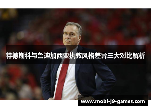 特德斯科与鲁迪加西亚执教风格差异三大对比解析