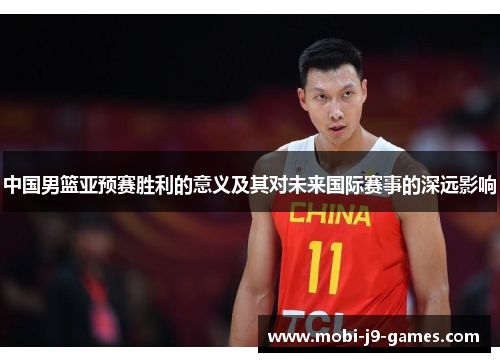 中国男篮亚预赛胜利的意义及其对未来国际赛事的深远影响