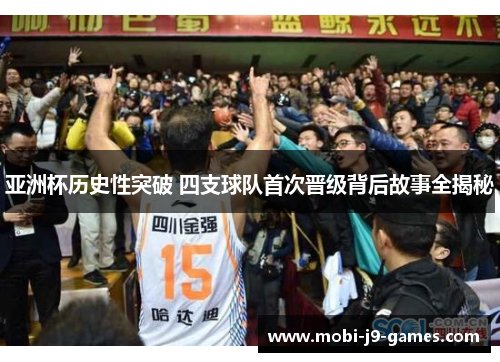 亚洲杯历史性突破 四支球队首次晋级背后故事全揭秘