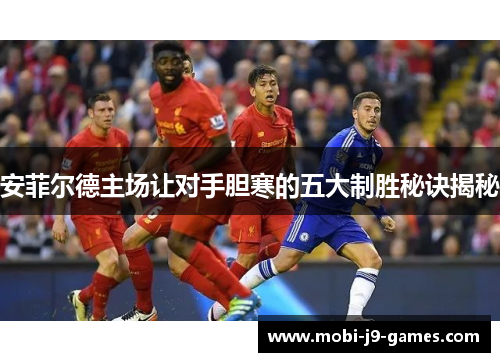 安菲尔德主场让对手胆寒的五大制胜秘诀揭秘