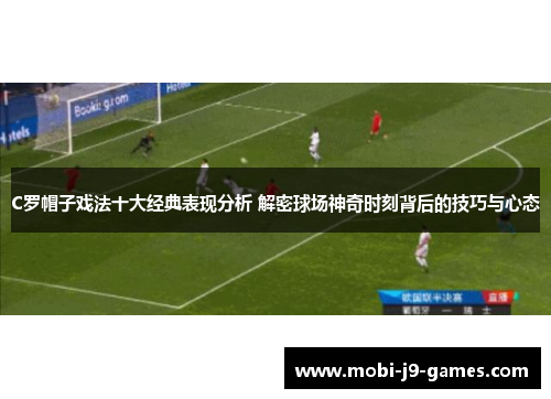 C罗帽子戏法十大经典表现分析 解密球场神奇时刻背后的技巧与心态