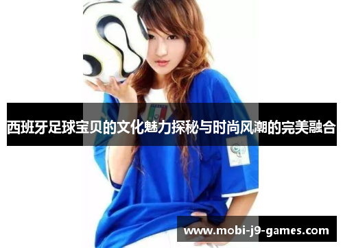 西班牙足球宝贝的文化魅力探秘与时尚风潮的完美融合