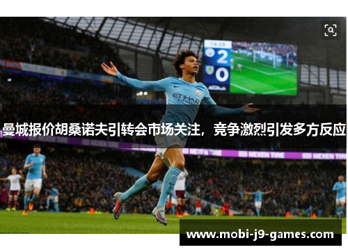 曼城报价胡桑诺夫引转会市场关注,竞争激烈引发多方反应 曼城报价胡桑诺夫引转会市场关注,竞争激烈引发多方反应