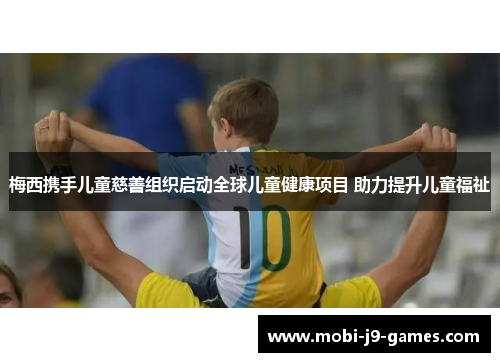 梅西携手儿童慈善组织启动全球儿童健康项目 助力提升儿童福祉