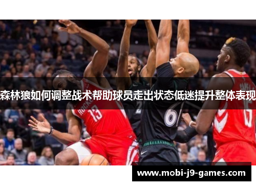 森林狼如何调整战术帮助球员走出状态低迷提升整体表现 森林狼如何调整战术帮助球员走出状态低迷提升整体表现