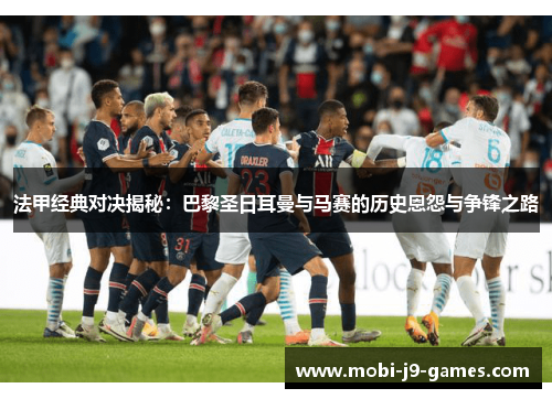 法甲经典对决揭秘：巴黎圣日耳曼与马赛的历史恩怨与争锋之路