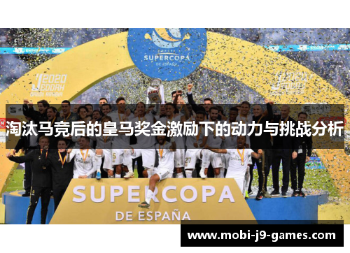 淘汰马竞后的皇马奖金激励下的动力与挑战分析