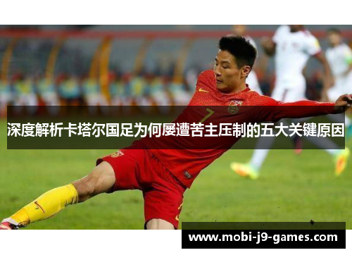 深度解析卡塔尔国足为何屡遭苦主压制的五大关键原因
