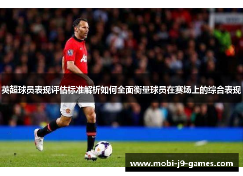 英超球员表现评估标准解析如何全面衡量球员在赛场上的综合表现