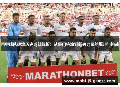 西甲球队辉煌历史成就解析：从豪门统治到新兴力量的崛起与挑战