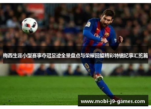 梅西生涯小型赛事夺冠足迹全景盘点与荣耀回望精彩特辑纪事汇览篇