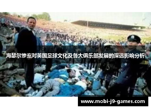 海瑟尔惨案对英国足球文化及各大俱乐部发展的深远影响分析 海瑟尔惨案对英国足球文化及各大俱乐部发展的深远影响分析