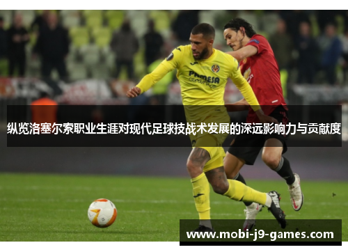 纵览洛塞尔索职业生涯对现代足球技战术发展的深远影响力与贡献度