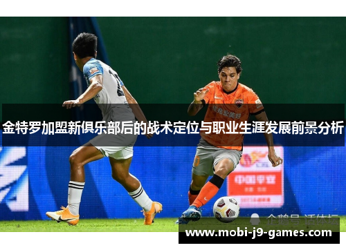 金特罗加盟新俱乐部后的战术定位与职业生涯发展前景分析 金特罗加盟新俱乐部后的战术定位与职业生涯发展前景分析