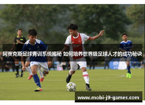 阿贾克斯足球青训系统揭秘 如何培养世界级足球人才的成功秘诀