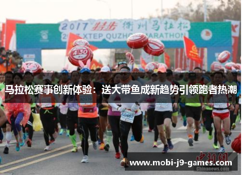 马拉松赛事创新体验:送大带鱼成新趋势引领跑者热潮 马拉松赛事创新体验:送大带鱼成新趋势引领跑者热潮