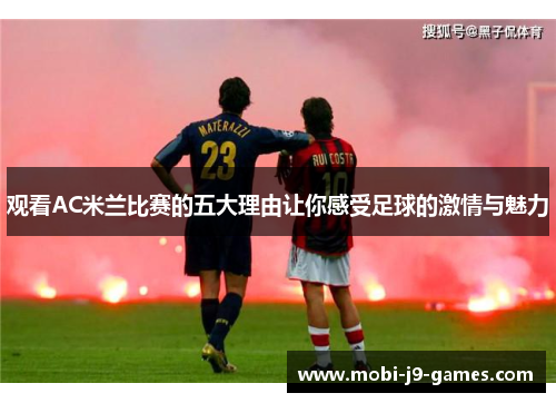 观看AC米兰比赛的五大理由让你感受足球的激情与魅力