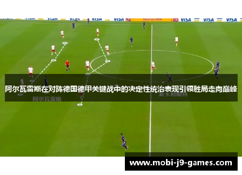 阿尔瓦雷斯在对阵德国德甲关键战中的决定性统治表现引领胜局走向巅峰