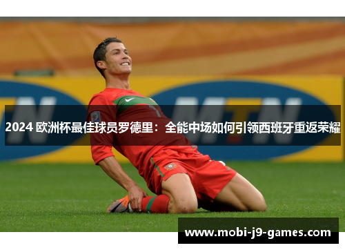 2024 欧洲杯最佳球员罗德里:全能中场如何引领西班牙重返荣耀 2024 欧洲杯最佳球员罗德里:全能中场如何引领西班牙重返荣耀