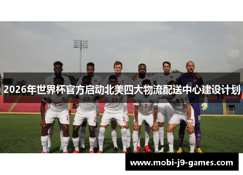 2026年世界杯官方启动北美四大物流配送中心建设计划