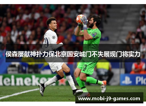 侯森屡献神扑力保北京国安城门不失展现门将实力 侯森屡献神扑力保北京国安城门不失展现门将实力