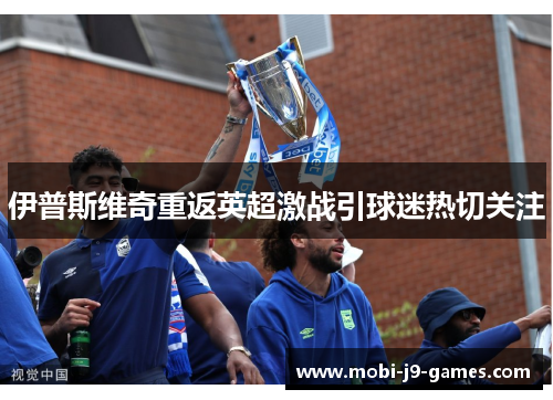伊普斯维奇重返英超激战引球迷热切关注