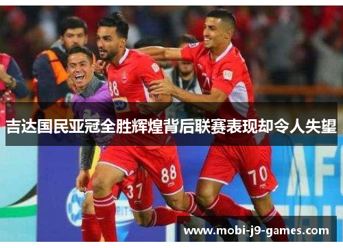 吉达国民亚冠全胜辉煌背后联赛表现却令人失望