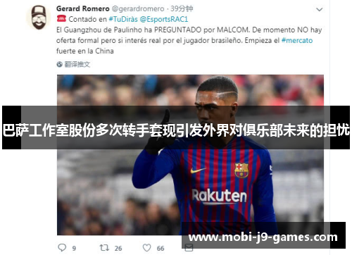 巴萨工作室股份多次转手套现引发外界对俱乐部未来的担忧