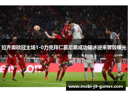 拉齐奥欧冠主场1-0力克拜仁慕尼黑成功破冰迎来晋级曙光