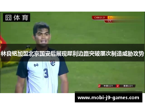 林良铭加盟北京国安后展现犀利边路突破屡次制造威胁攻势