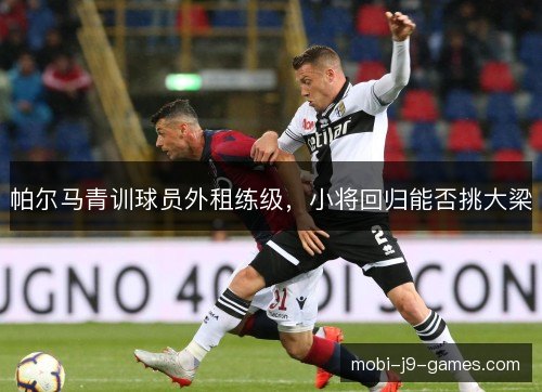 帕尔马青训球员外租练级，小将回归能否挑大梁