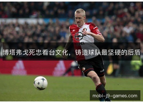博塔弗戈死忠看台文化，铸造球队最坚硬的后盾