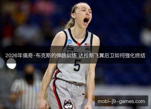 2026年佩奇·布克斯的弹跳训练 达拉斯飞翼后卫如何强化终结