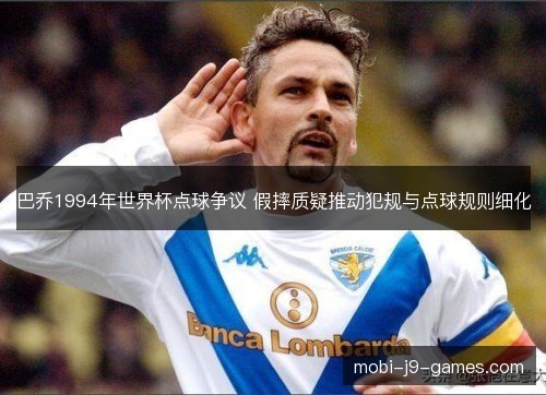 巴乔1994年世界杯点球争议 假摔质疑推动犯规与点球规则细化